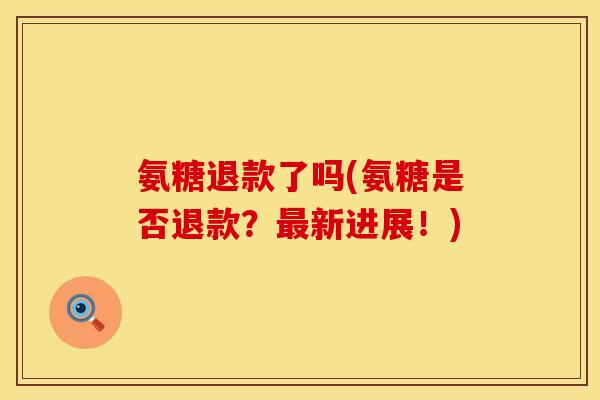 氨糖退款了吗(氨糖是否退款？最新进展！)