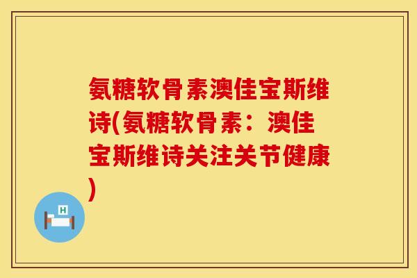 氨糖软骨素澳佳宝斯维诗(氨糖软骨素:澳佳宝斯维诗关注关节健康)