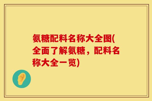 氨糖配料名称大全图(全面了解氨糖，配料名称大全一览)