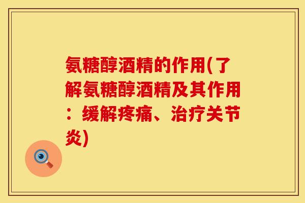 氨糖醇酒精的作用(了解氨糖醇酒精及其作用：缓解疼痛、治疗关节炎)