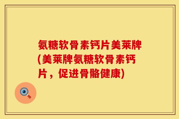 氨糖软骨素钙片美莱牌(美莱牌氨糖软骨素钙片,促进骨骼健康)