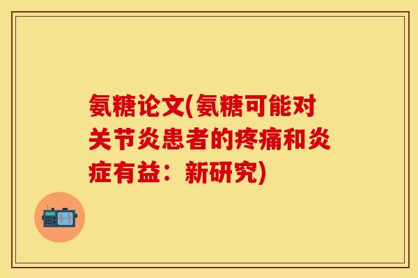 氨糖论文(氨糖可能对患者的和有益:新研究) 氨糖论文(氨糖可能对患者的和有益:新研究)