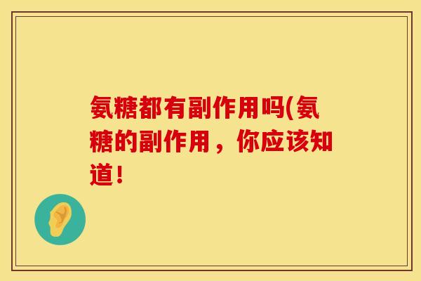 氨糖都有副作用吗(氨糖的副作用，你应该知道！