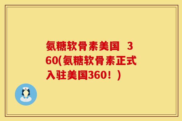 氨糖软骨素美国  360(氨糖软骨素正式入驻美国360！)