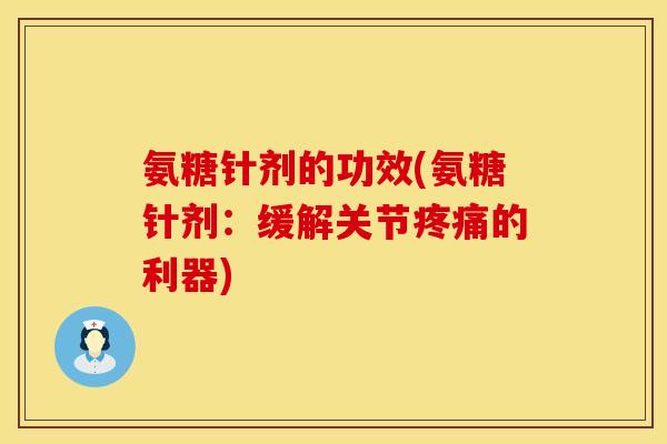氨糖针剂的功效(氨糖针剂:缓解关节的利器) 氨糖针剂的功效(氨糖针剂:缓解关节的利器)