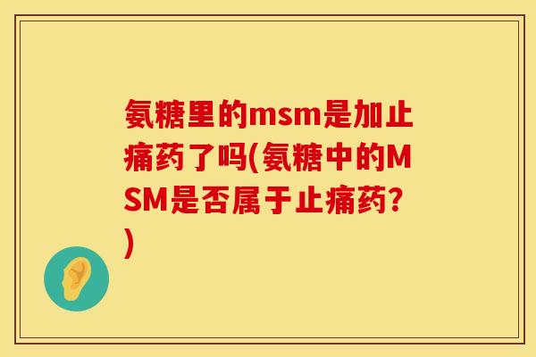 氨糖里的msm是加药了吗(氨糖中的MSM是否属于药?) 氨糖里的msm是加药了吗(氨糖中的MSM是否属于药?)