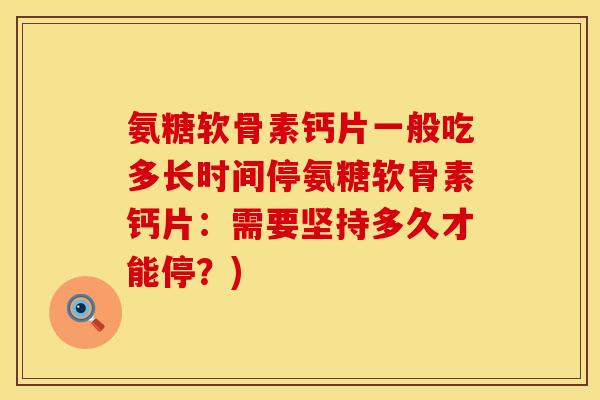 氨糖软骨素钙片一般吃多长时间停氨糖软骨素钙片：需要坚持多久才能停？)