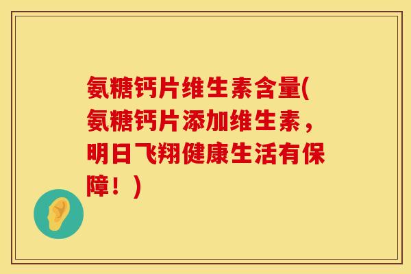 氨糖钙片维生素含量(氨糖钙片添加维生素，明日飞翔健康生活有保障！)
