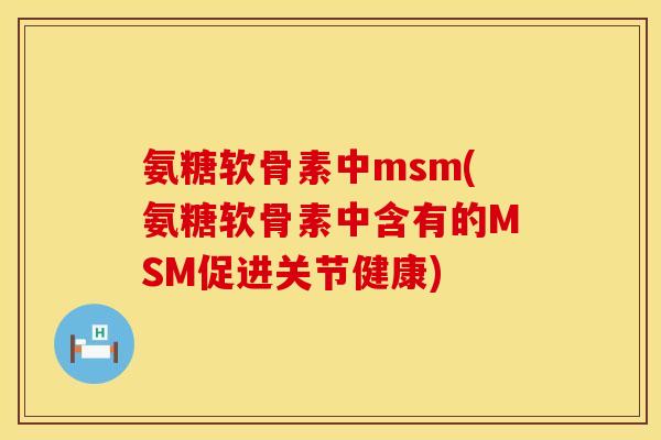 氨糖软骨素中msm(氨糖软骨素中含有的MSM促进关节健康)