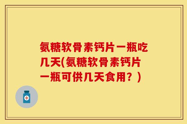 氨糖软骨素钙片一瓶吃几天(氨糖软骨素钙片一瓶可供几天食用？)