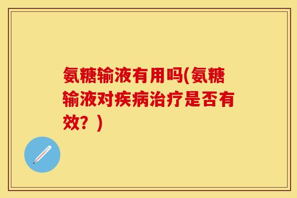 氨糖输液有用吗(氨糖输液对疾病治疗是否有效？)