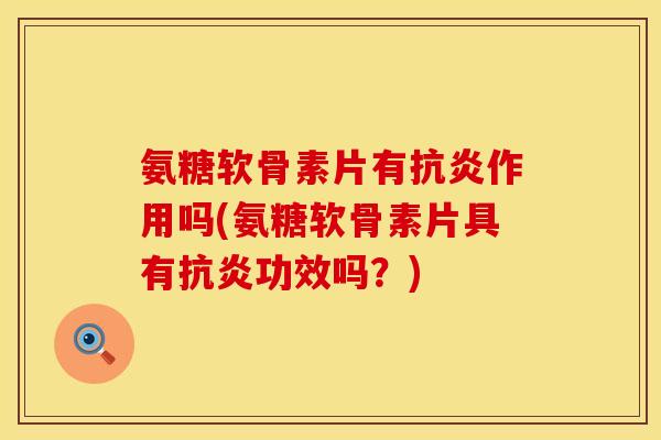 氨糖软骨素片有作用吗(氨糖软骨素片具有功效吗?) 氨糖软骨素片有作用吗(氨糖软骨素片具有功效吗?)
