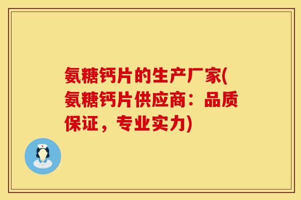 氨糖钙片的生产厂家(氨糖钙片供应商:品质保证,专业实力)
