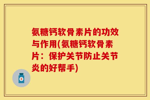 氨糖钙软骨素片的功效与作用(氨糖钙软骨素片:保护关节防止的好帮手) 氨糖钙软骨素片的功效与作用(氨糖钙软骨素片:保护关节防止的好帮手)