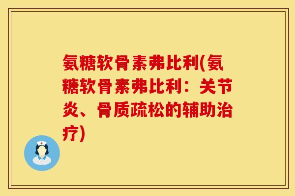 氨糖软骨素弗比利(氨糖软骨素弗比利：关节炎、骨质疏松的辅助治疗)