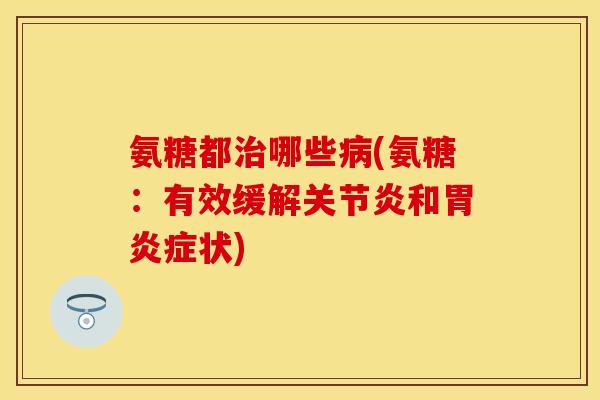 氨糖都哪些(氨糖:有效缓解和症状) 氨糖都哪些(氨糖:有效缓解和症状)