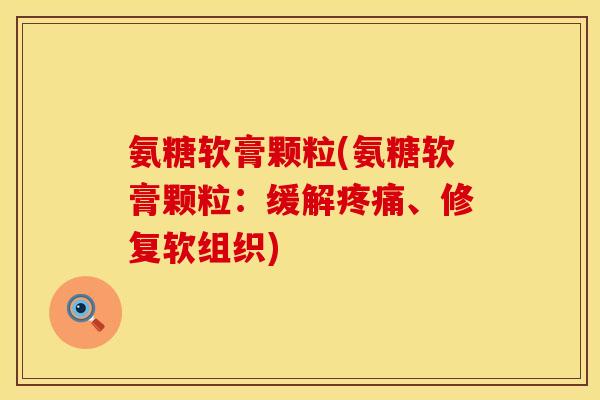 氨糖软膏颗粒(氨糖软膏颗粒：缓解疼痛、修复软组织)