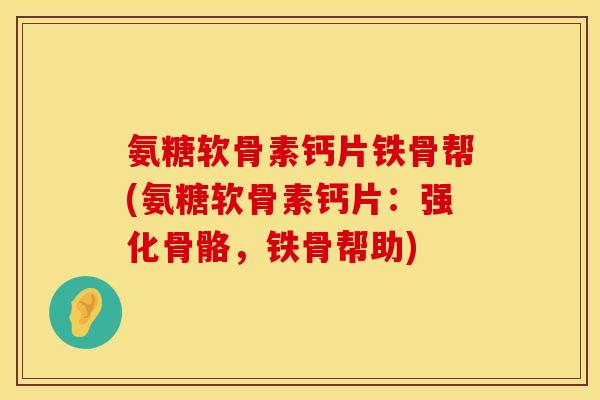 氨糖软骨素钙片铁骨帮(氨糖软骨素钙片：强化骨骼，铁骨帮助)