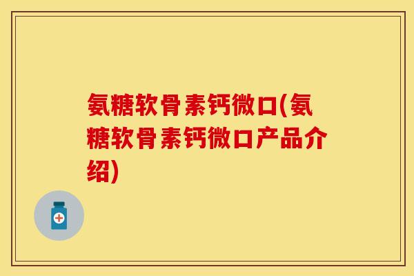 氨糖软骨素钙微口(氨糖软骨素钙微口产品介绍)