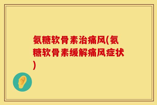 氨糖软骨素治痛风(氨糖软骨素缓解痛风症状)