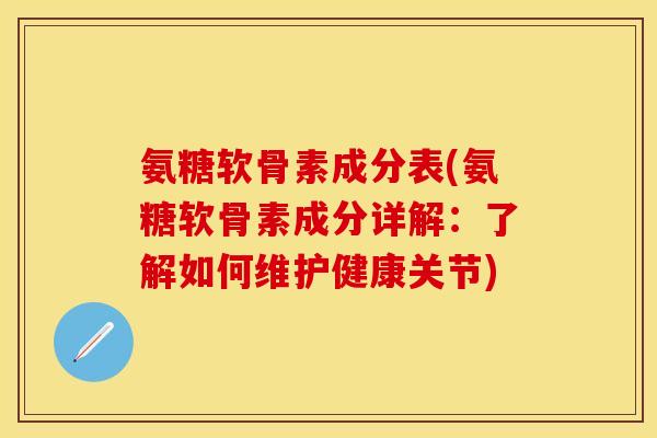 氨糖软骨素成分表(氨糖软骨素成分详解:了解如何维护健康关节) 氨糖软骨素成分表(氨糖软骨素成分详解:了解如何维护健康关节)