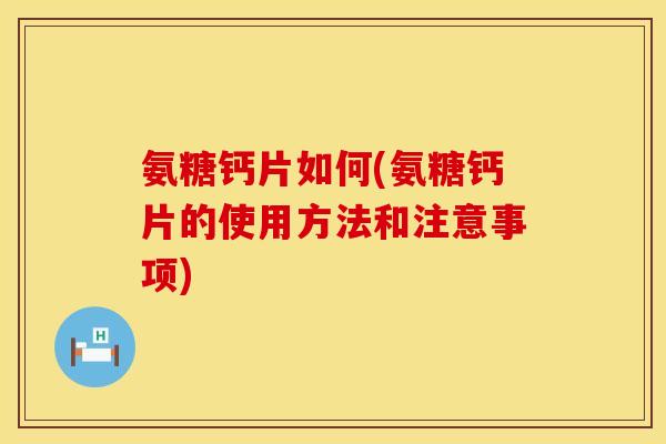 氨糖钙片如何(氨糖钙片的使用方法和注意事项) 氨糖钙片如何(氨糖钙片的使用方法和注意事项)