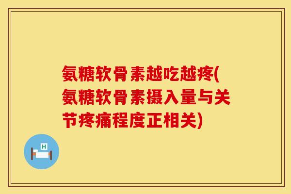 氨糖软骨素越吃越疼(氨糖软骨素摄入量与关节疼痛程度正相关)