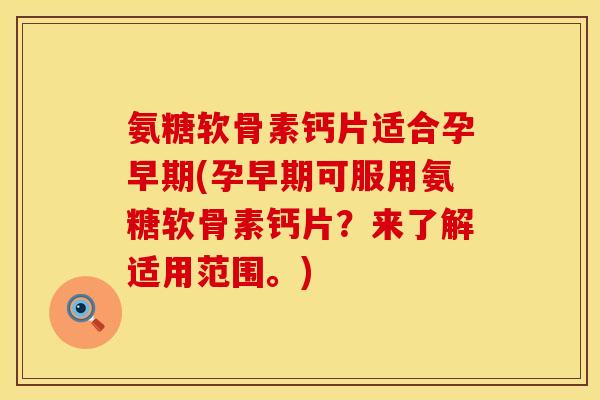 氨糖软骨素钙片适合孕早期(孕早期可服用氨糖软骨素钙片?来了解适用范围。) 氨糖软骨素钙片适合孕早期(孕早期可服用氨糖软骨素钙片?来了解适用范围。)