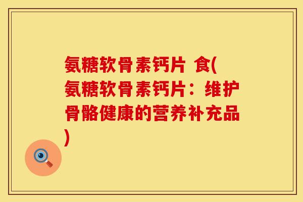 氨糖软骨素钙片 食(氨糖软骨素钙片：维护骨骼健康的营养补充品)
