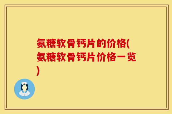 氨糖软骨钙片的价格(氨糖软骨钙片价格一览)