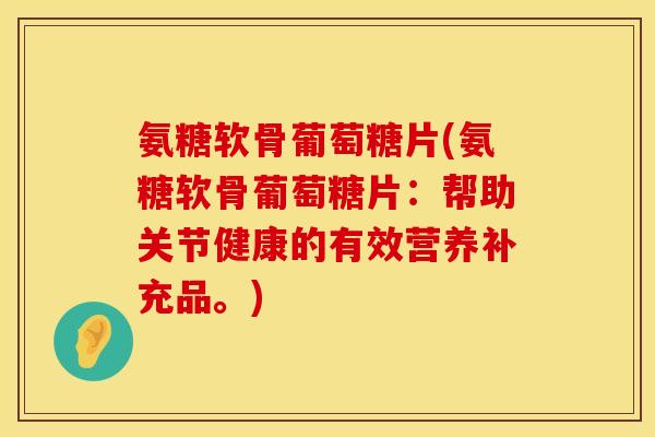 氨糖软骨葡萄糖片(氨糖软骨葡萄糖片：帮助关节健康的有效营养补充品。)