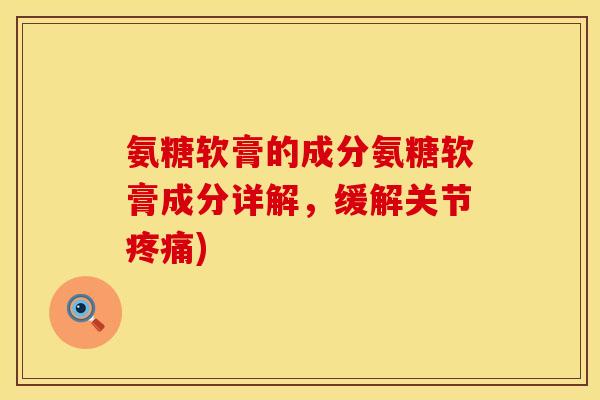 氨糖软膏的成分氨糖软膏成分详解，缓解关节疼痛)