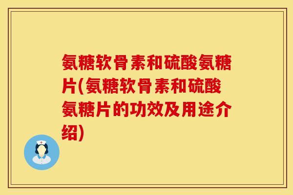 氨糖软骨素和硫酸氨糖片(氨糖软骨素和硫酸氨糖片的功效及用途介绍)