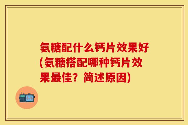 氨糖配什么钙片效果好(氨糖搭配哪种钙片效果最佳？简述原因)