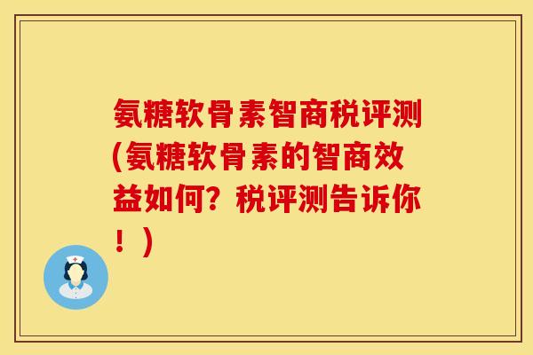 氨糖软骨素智商税评测(氨糖软骨素的智商效益如何？税评测告诉你！)
