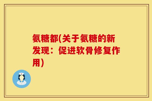氨糖都(关于氨糖的新发现：促进软骨修复作用)