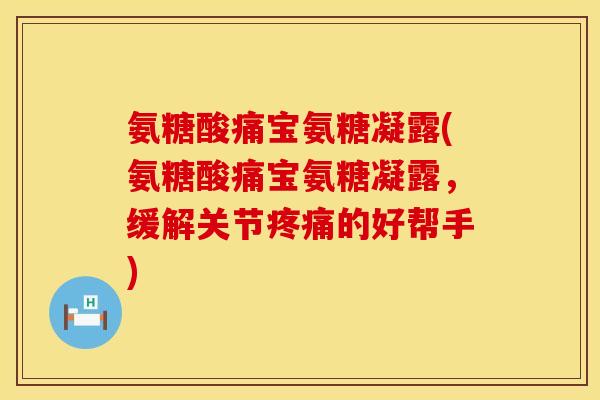 氨糖酸痛宝氨糖凝露(氨糖酸痛宝氨糖凝露，缓解关节疼痛的好帮手)