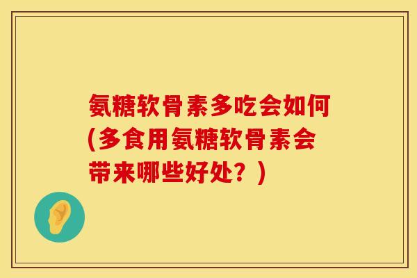 氨糖软骨素多吃会如何(多食用氨糖软骨素会带来哪些好处？)