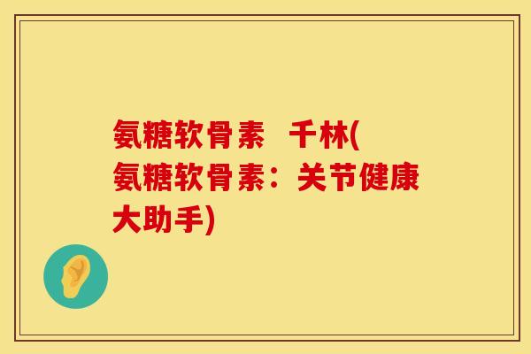氨糖软骨素  千林(氨糖软骨素：关节健康大助手)