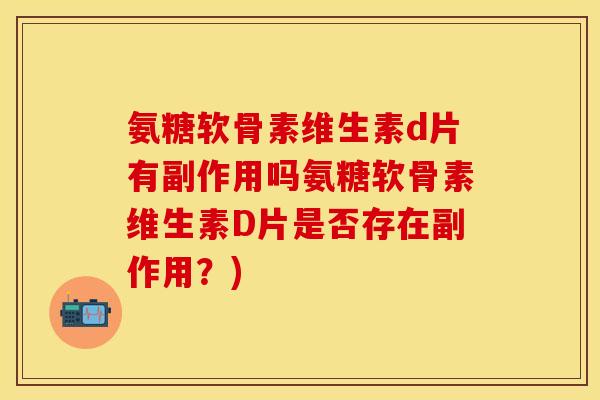 氨糖软骨素维生素d片有副作用吗氨糖软骨素维生素D片是否存在副作用？)
