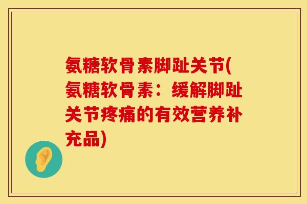 氨糖软骨素脚趾关节(氨糖软骨素：缓解脚趾关节疼痛的有效营养补充品)