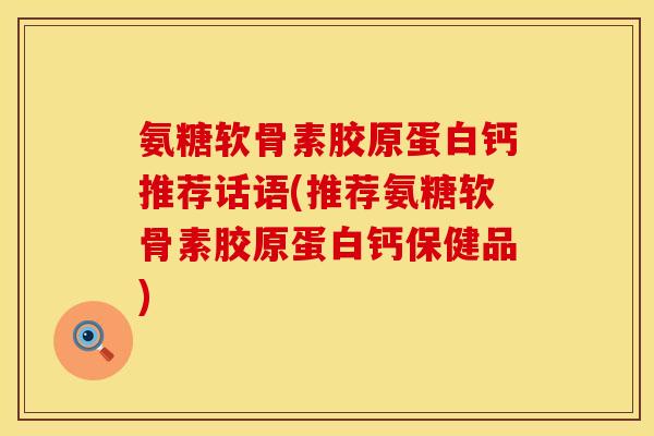 氨糖软骨素胶原蛋白钙推荐话语(推荐氨糖软骨素胶原蛋白钙保健品)
