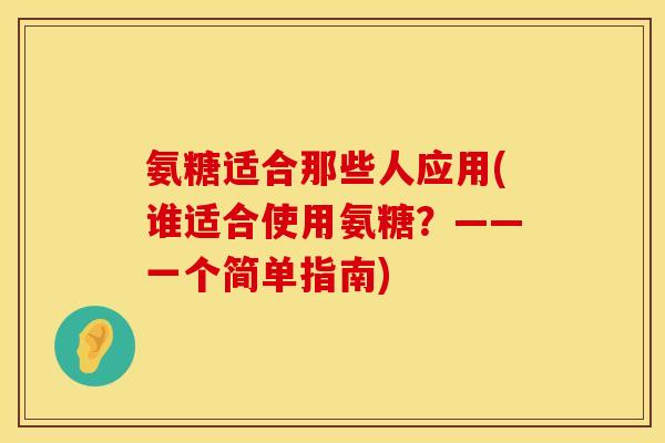 氨糖适合那些人应用(谁适合使用氨糖?——一个简单指南)