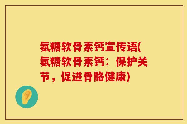 氨糖软骨素钙宣传语(氨糖软骨素钙：保护关节，促进骨骼健康)
