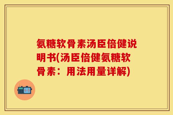 氨糖软骨素汤臣倍健说明书(汤臣倍健氨糖软骨素：用法用量详解)