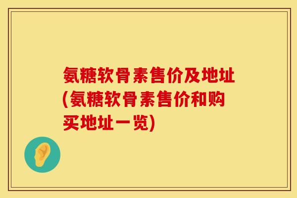 氨糖软骨素售价及地址(氨糖软骨素售价和购买地址一览)