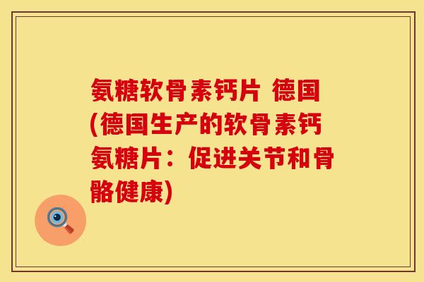氨糖软骨素钙片 德国(德国生产的软骨素钙氨糖片：促进关节和骨骼健康)