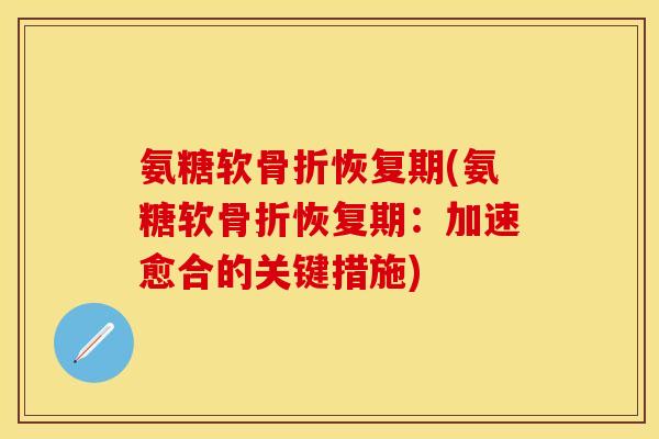 氨糖软骨折恢复期(氨糖软骨折恢复期:加速愈合的关键措施)