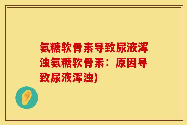 氨糖软骨素导致尿液浑浊氨糖软骨素：原因导致尿液浑浊)