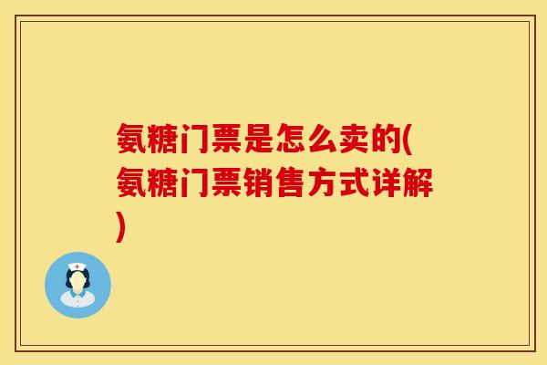 氨糖门票是怎么卖的(氨糖门票销售方式详解)